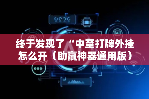 终于发现了“中至打牌外挂怎么开（助赢神器通用版）