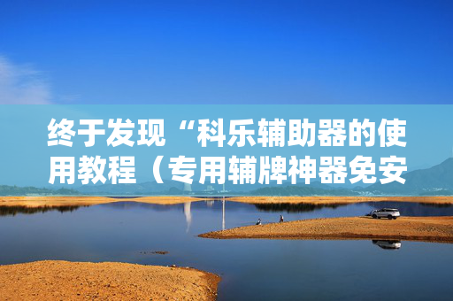 终于发现“科乐辅助器的使用教程（专用辅牌神器免安装）