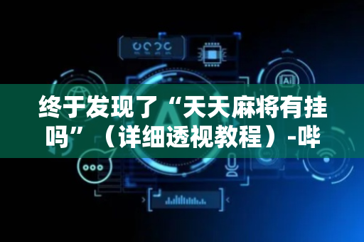 终于发现了“天天麻将有挂吗”（详细透视教程）-哔哩哔哩