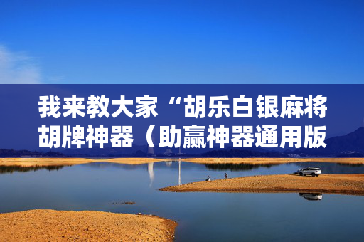 我来教大家“胡乐白银麻将胡牌神器（助赢神器通用版）