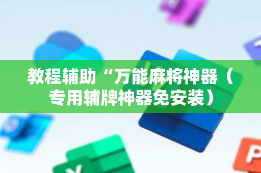 教程辅助“万能麻将神器（专用辅牌神器免安装）