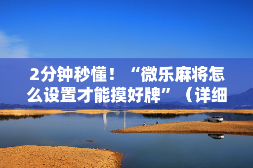 2分钟秒懂！“微乐麻将怎么设置才能摸好牌”（详细透视教程）-哔哩哔哩