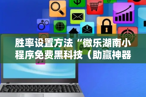 胜率设置方法“微乐湖南小程序免费黑科技（助赢神器通用版）