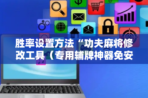 胜率设置方法“功夫麻将修改工具（专用辅牌神器免安装）