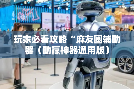 玩家必看攻略“麻友圈辅助器（助赢神器通用版）