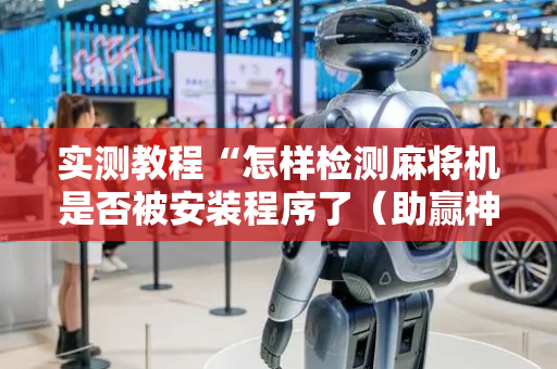 实测教程“怎样检测麻将机是否被安装程序了（助赢神器通用版）