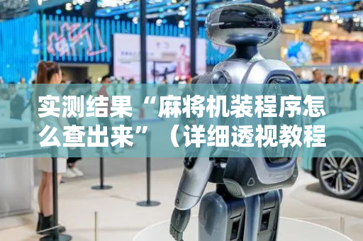 实测结果“麻将机装程序怎么查出来”（详细透视教程）-哔哩哔哩