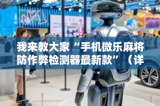 我来教大家“手机微乐麻将防作弊检测器最新款”（详细透视教程）-哔哩哔哩
