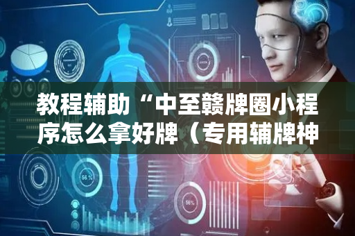 教程辅助“中至赣牌圈小程序怎么拿好牌（专用辅牌神器免安装）
