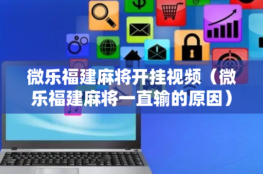 微乐福建麻将开挂视频（微乐福建麻将一直输的原因）