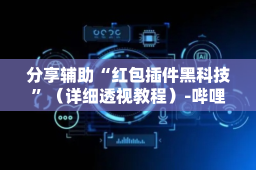 分享辅助“红包插件黑科技”（详细透视教程）-哔哩哔哩