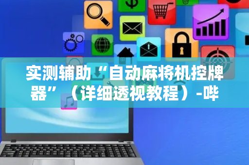 实测辅助“自动麻将机控牌器”（详细透视教程）-哔哩哔哩