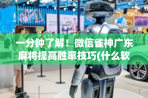 一分钟了解！微信雀神广东麻将提高胜率技巧(什么软件可以赢)
