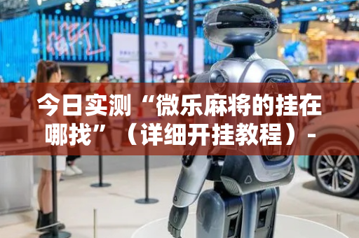 今日实测“微乐麻将的挂在哪找”（详细开挂教程）-哔哩哔哩