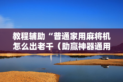 教程辅助“普通家用麻将机怎么出老千（助赢神器通用版）