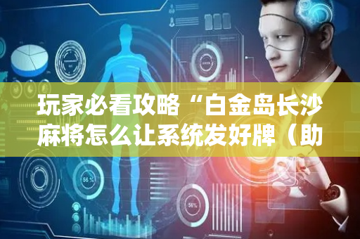 玩家必看攻略“白金岛长沙麻将怎么让系统发好牌（助赢神器通用版）