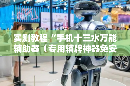 实测教程“手机十三水万能辅助器（专用辅牌神器免安装）