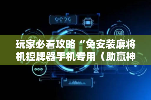 玩家必看攻略“免安装麻将机控牌器手机专用（助赢神器通用版）