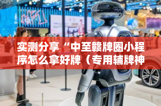 实测分享“中至赣牌圈小程序怎么拿好牌（专用辅牌神器免安装）