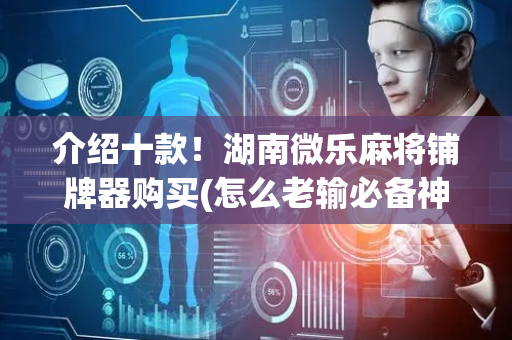 介绍十款！湖南微乐麻将铺牌器购买(怎么老输必备神器)