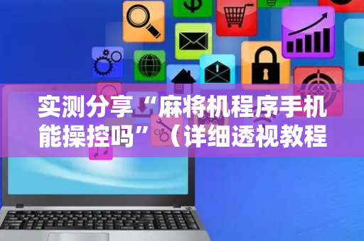 实测分享“麻将机程序手机能操控吗”（详细透视教程）-哔哩哔哩