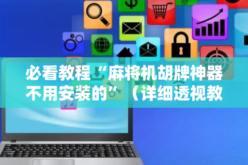 必看教程“麻将机胡牌神器不用安装的”（详细透视教程）-哔哩哔哩