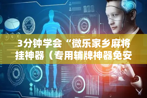 3分钟学会“微乐家乡麻将挂神器（专用辅牌神器免安装）