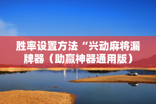 胜率设置方法“兴动麻将漏牌器（助赢神器通用版）