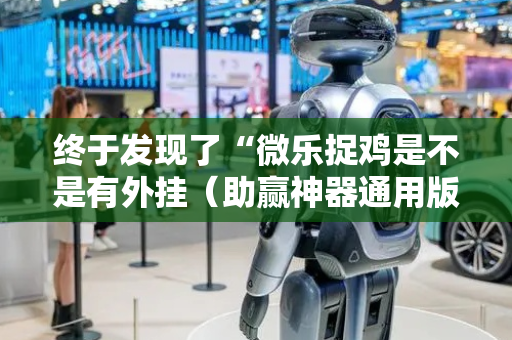 终于发现了“微乐捉鸡是不是有外挂（助赢神器通用版）