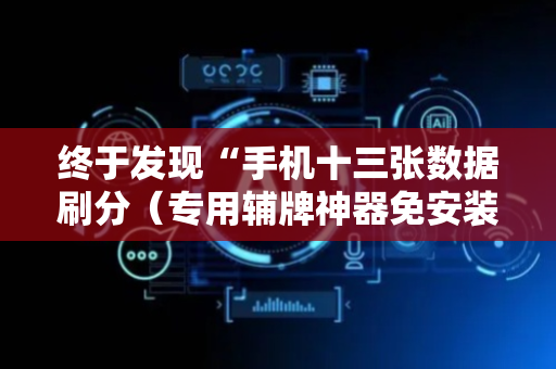 终于发现“手机十三张数据刷分（专用辅牌神器免安装）