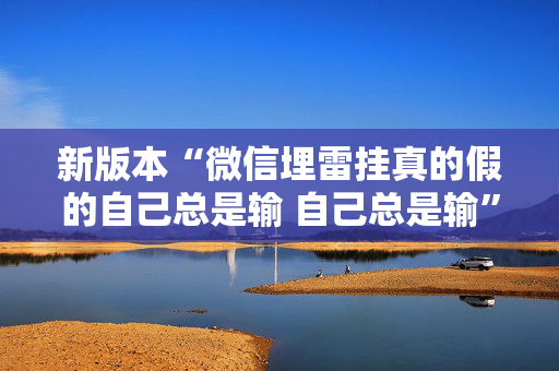 新版本“微信埋雷挂真的假的自己总是输 自己总是输”（详细透视教程）-哔哩哔哩