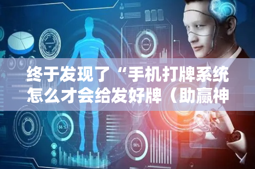 终于发现了“手机打牌系统怎么才会给发好牌（助赢神器通用版）