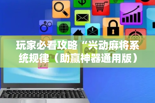 玩家必看攻略“兴动麻将系统规律（助赢神器通用版）