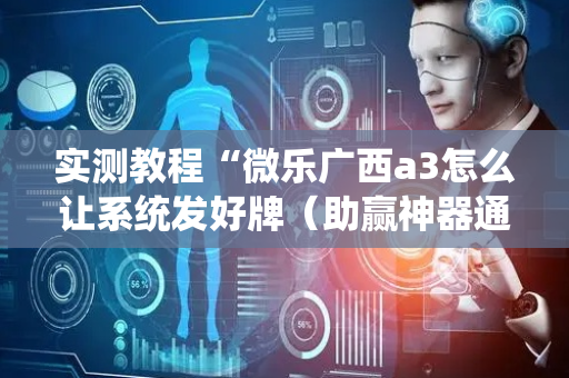 实测教程“微乐广西a3怎么让系统发好牌（助赢神器通用版）