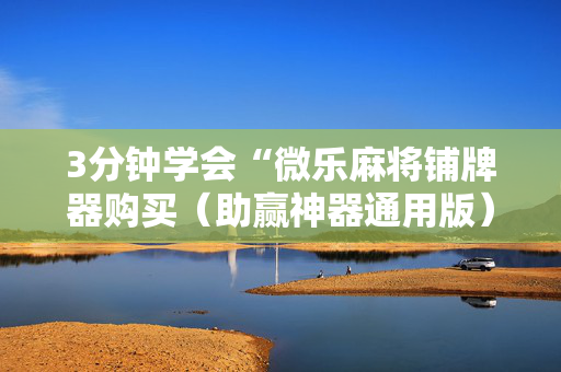 3分钟学会“微乐麻将铺牌器购买（助赢神器通用版）
