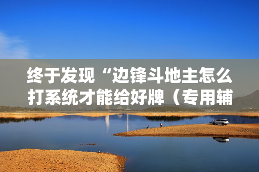 终于发现“边锋斗地主怎么打系统才能给好牌（专用辅牌神器免安装）