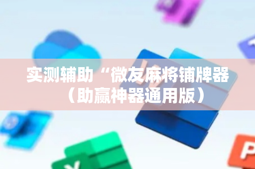 实测辅助“微友麻将铺牌器（助赢神器通用版）