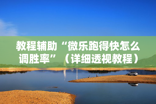 教程辅助“微乐跑得快怎么调胜率”（详细透视教程）-哔哩哔哩