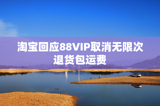 淘宝回应88VIP取消无限次退货包运费