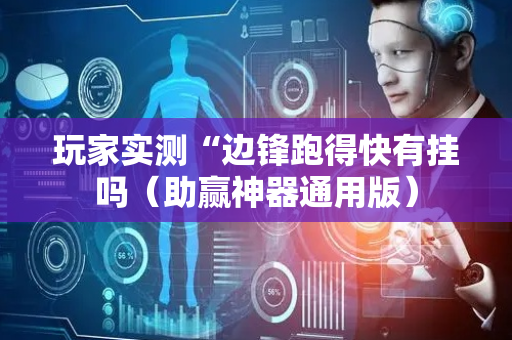 玩家实测“边锋跑得快有挂吗（助赢神器通用版）