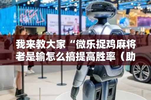 我来教大家“微乐捉鸡麻将老是输怎么搞提高胜率（助赢神器通用版）