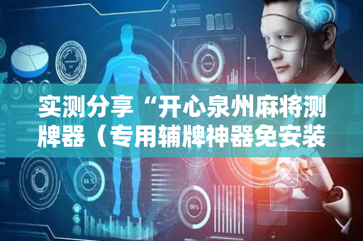 实测分享“开心泉州麻将测牌器（专用辅牌神器免安装）