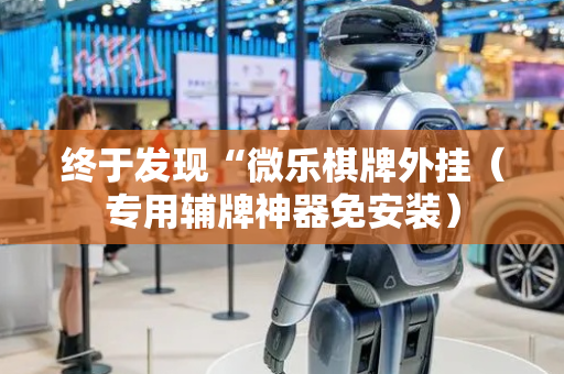 终于发现“微乐棋牌外挂（专用辅牌神器免安装）