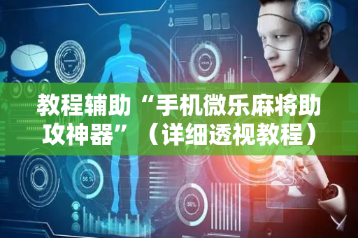 教程辅助“手机微乐麻将助攻神器”（详细透视教程）-哔哩哔哩