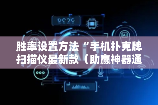 胜率设置方法“手机扑克牌扫描仪最新款（助赢神器通用版）