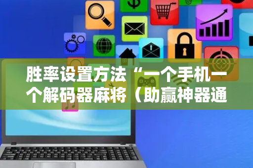 胜率设置方法“一个手机一个解码器麻将（助赢神器通用版）
