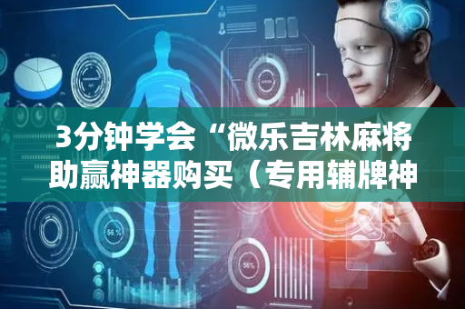3分钟学会“微乐吉林麻将助赢神器购买（专用辅牌神器免安装）