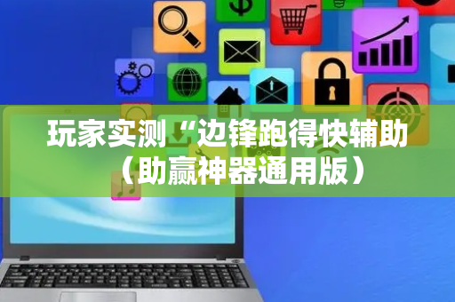 玩家实测“边锋跑得快辅助（助赢神器通用版）