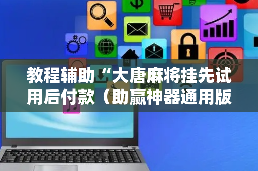 教程辅助“大唐麻将挂先试用后付款（助赢神器通用版）