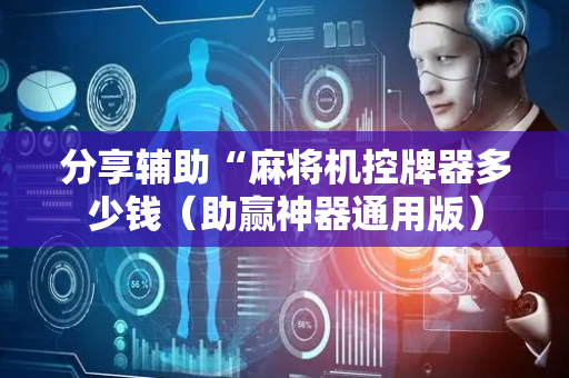 分享辅助“麻将机控牌器多少钱（助赢神器通用版）